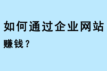 如何通過企業(yè)網(wǎng)站賺錢？